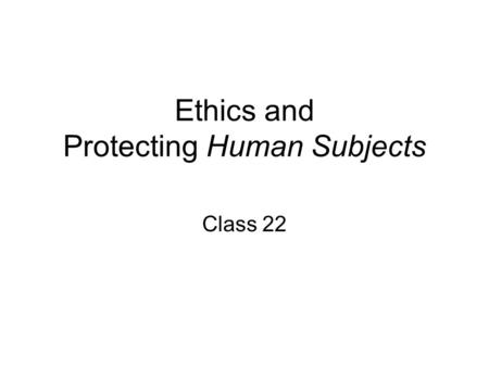 Ethics and Protecting Human Subjects Class 22. Agenda 3:00-3:15 Krista’s Presentation 3:15-3:25 Quiz 3:25-3:50 Ethics and Protecting Human Subjects.