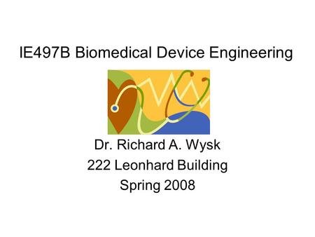 IE497B Biomedical Device Engineering Dr. Richard A. Wysk 222 Leonhard Building Spring 2008.