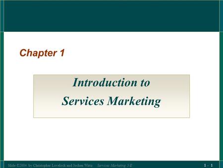 Slide ©2004 by Christopher Lovelock and Jochen Wirtz Services Marketing 5/E 1 - 1 Chapter 1 Introduction to Services Marketing.