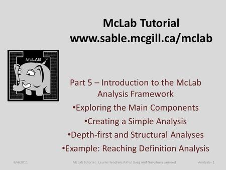 McLab Tutorial www.sable.mcgill.ca/mclab Part 5 – Introduction to the McLab Analysis Framework Exploring the Main Components Creating a Simple Analysis.