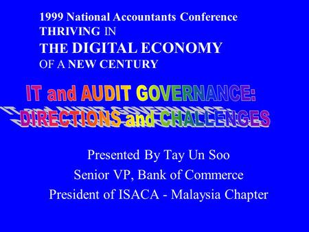 Presented By Tay Un Soo Senior VP, Bank of Commerce President of ISACA - Malaysia Chapter 1999 National Accountants Conference THRIVING IN THE DIGITAL.