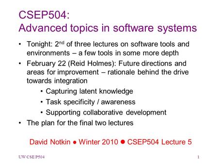 CSEP504: Advanced topics in software systems Tonight: 2 nd of three lectures on software tools and environments – a few tools in some more depth February.