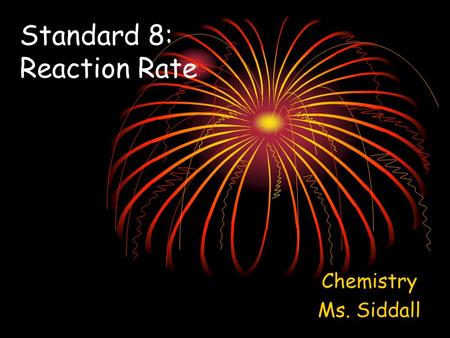 Standard 8: Reaction Rate Chemistry Ms. Siddall. There are 4 factors that affect the rate of a reaction: 1.Temperature: Increasing temperature = more.