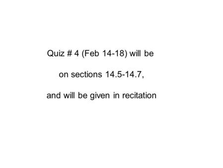 Quiz # 4 (Feb 14-18) will be on sections 14.5-14.7, and will be given in recitation.