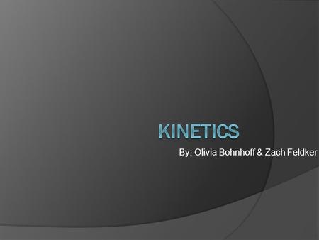 By: Olivia Bohnhoff & Zach Feldker. What is kinetics?  The study of the speed of reactions.  It’s based on experiments.  We did it first semester,