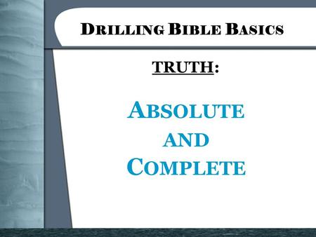 D RILLING B IBLE B ASICS TRUTH: A BSOLUTE AND C OMPLETE.