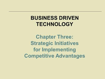 BUSINESS DRIVEN TECHNOLOGY Chapter Three: Strategic Initiatives for Implementing Competitive Advantages.