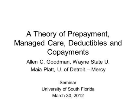 A Theory of Prepayment, Managed Care, Deductibles and Copayments Allen C. Goodman, Wayne State U. Maia Platt, U. of Detroit – Mercy Seminar University.