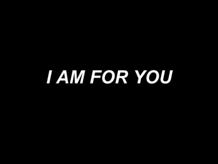 I AM FOR YOU. There is a mountain there is a sea. There is a wind within all breathing, there is an arm to break ev’ry chain, there is a fire in all things.