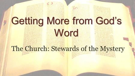 Getting More from God’s Word The Church: Stewards of the Mystery.