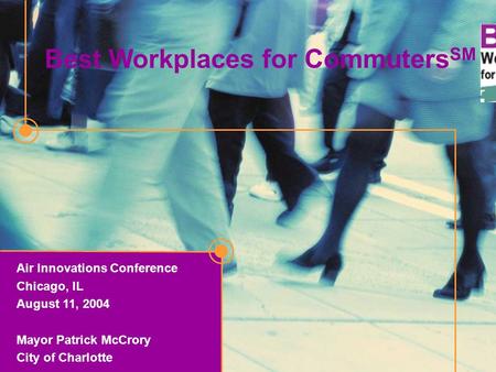 1 Air Innovations Conference Chicago, IL August 11, 2004 Mayor Patrick McCrory City of Charlotte Best Workplaces for Commuters SM.