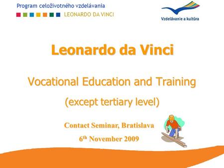 Program celoživotného vzdelávania LEONARDO DA VINCI Leonardo da Vinci Vocational Education and Training (except tertiary level) Contact Seminar, Bratislava.