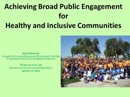 Achieving Broad Public Engagement for Healthy and Inclusive Communities Keith Woodcock C OMMUNITY AND R EGIONAL P LANNING C ENTER C ALIFORNIA S TATE U.