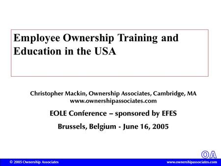 OA www.ownershipassociates.com© 2005 Ownership Associates Employee Ownership Training and Education in the USA Christopher Mackin, Ownership Associates,