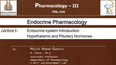 By: M ajid A hmad G anaie M. Pharm., P h.D. Assistant Professor Department of Pharmacology E mail: P harmacology – III PHL-418 Endocrine.