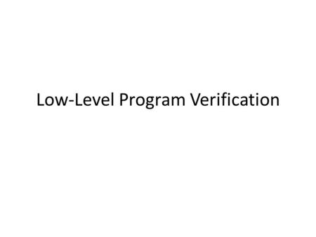 Low-Level Program Verification. Components of a Certifying Framework certified code (machine code + proof) specifications: program safety/security/correctness.