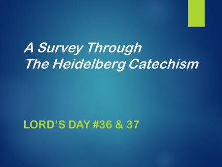 A Survey Through The Heidelberg Catechism LORD’S DAY #36 & 37.