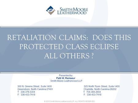 © 2010 Smith Moore Leatherwood LLP. ALL RIGHTS RESERVED. RETALIATION CLAIMS: DOES THIS PROTECTED CLASS ECLIPSE ALL OTHERS ? Presented by: Patti W. Ramseur.