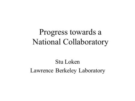 Progress towards a National Collaboratory Stu Loken Lawrence Berkeley Laboratory.