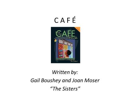 C A F É Written by: Gail Boushey and Joan Moser “The Sisters”