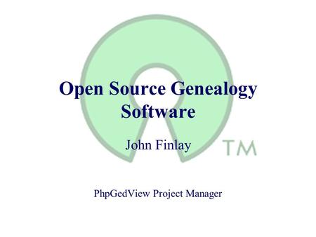 Open Source Genealogy Software John Finlay PhpGedView Project Manager.