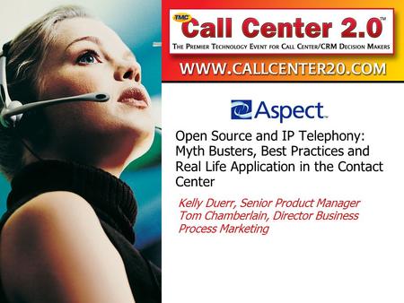 Open Source and IP Telephony: Myth Busters, Best Practices and Real Life Application in the Contact Center Kelly Duerr, Senior Product Manager Tom Chamberlain,