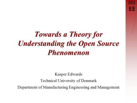 Towards a Theory for Understanding the Open Source Phenomenon Kasper Edwards Technical University of Denmark Department of Manufacturing Engineering and.