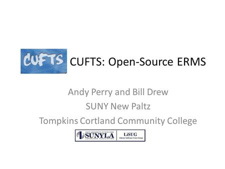 CUFTS: Open-Source ERMS Andy Perry and Bill Drew SUNY New Paltz Tompkins Cortland Community College.