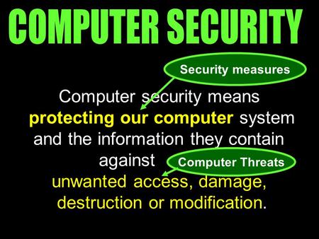 Computer security means protecting our computer system and the information they contain against unwanted access, damage, destruction or modification. Security.