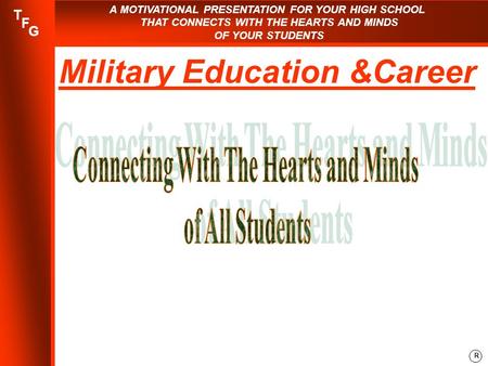 A MOTIVATIONAL PRESENTATION FOR YOUR HIGH SCHOOL THAT CONNECTS WITH THE HEARTS AND MINDS OF YOUR STUDENTS R T F G Military Education &Career.