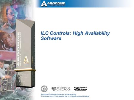 Argonne National Laboratory is managed by The University of Chicago for the U.S. Department of Energy ILC Controls: High Availability Software.