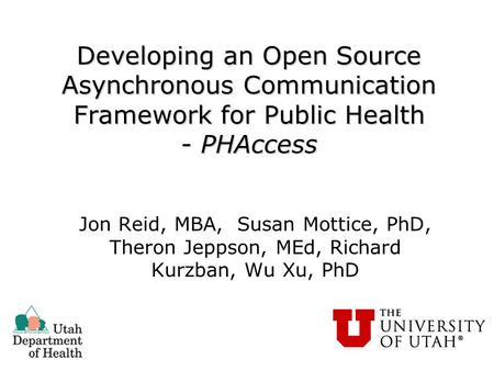 Jon Reid, MBA, Susan Mottice, PhD, Theron Jeppson, MEd, Richard Kurzban, Wu Xu, PhD Developing an Open Source Asynchronous Communication Framework for.