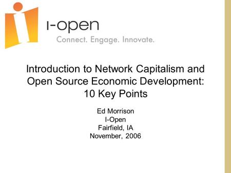 Introduction to Network Capitalism and Open Source Economic Development: 10 Key Points Ed Morrison I-Open Fairfield, IA November, 2006.