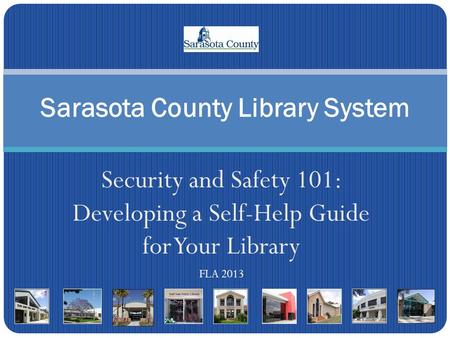 Security and Safety 101: Developing a Self-Help Guide for Your Library FLA 2013 Sarasota County Library System.