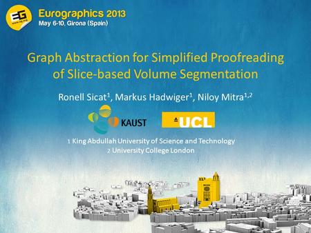 Graph Abstraction for Simplified Proofreading of Slice-based Volume Segmentation Ronell Sicat 1, Markus Hadwiger 1, Niloy Mitra 1,2 1 King Abdullah University.