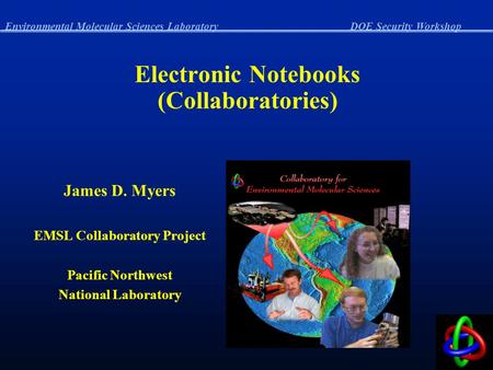 Environmental Molecular Sciences LaboratoryDOE Security Workshop Electronic Notebooks (Collaboratories) James D. Myers EMSL Collaboratory Project Pacific.