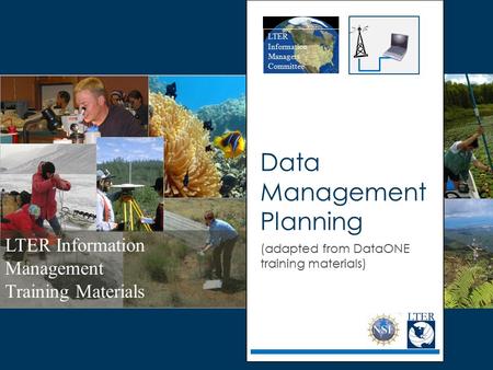 LTER Information Management Training Materials LTER Information Managers Committee Data Management Planning (adapted from DataONE training materials)