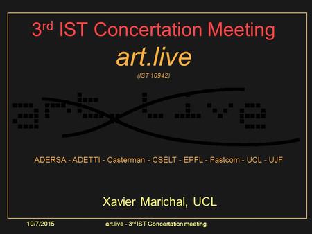 10/7/2015art.live - 3 rd IST Concertation meeting 3 rd IST Concertation Meeting art.live (IST 10942) Xavier Marichal, UCL ADERSA - ADETTI - Casterman -