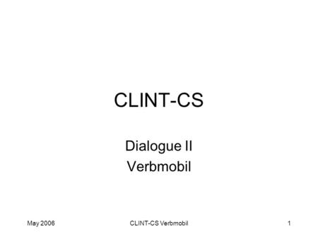 May 2006CLINT-CS Verbmobil1 CLINT-CS Dialogue II Verbmobil.