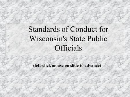 Standards of Conduct for Wisconsin's State Public Officials (left-click mouse on slide to advance)