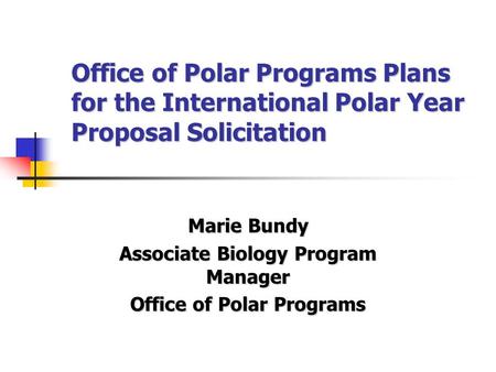 Office of Polar Programs Plans for the International Polar Year Proposal Solicitation Marie Bundy Associate Biology Program Manager Office of Polar Programs.