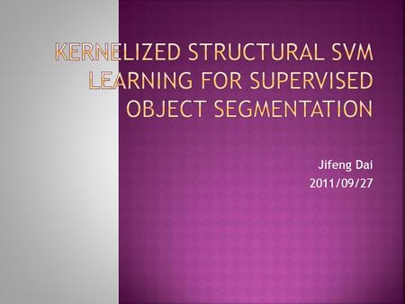 Jifeng Dai 2011/09/27.  Introduction  Structural SVM  Kernel Design  Segmentation and parameter learning  Object Feature Descriptors  Experimental.