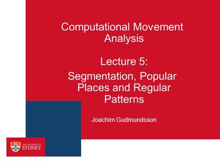 Computational Movement Analysis Lecture 5: Segmentation, Popular Places and Regular Patterns Joachim Gudmundsson.