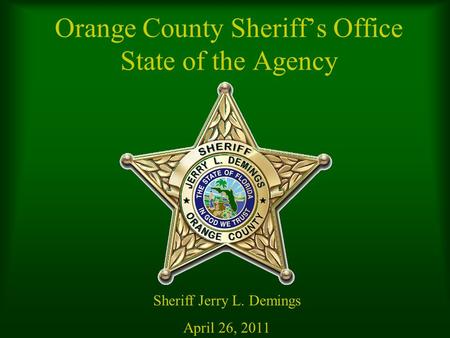 Orange County Sheriff’s Office State of the Agency Sheriff Jerry L. Demings April 26, 2011.