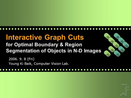 Interactive Graph Cuts for Optimal Boundary & Region Segmentation of Objects in N-D Images 2006. 9. 8 (Fri) Young Ki Baik, Computer Vision Lab.