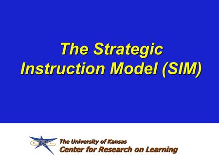 The Strategic Instruction Model (SIM) The University of Kansas Center for Research on Learning.