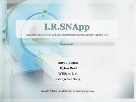 I.R.SNApp Image Reconstruction and Segmentation for Neurosurgery Applications May09-10 Aaron Logan Dylan Reid William Lim Kyungchul Song Faculty Adviser.