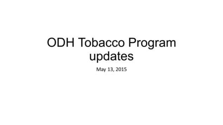 ODH Tobacco Program updates May 13, 2015. ODH Request for Proposal Office of Regulatory Compliance Community Tobacco Control Activities Youth Initiative.