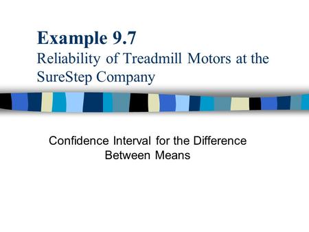 Example 9.7 Reliability of Treadmill Motors at the SureStep Company Confidence Interval for the Difference Between Means.