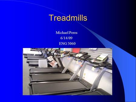 Treadmills Michael Peres 6/14/09 ENG 3060. What Are Treadmills Composed Of ? Treadmills are broken down into five separate parts 1. The Motor 2. The Deck.